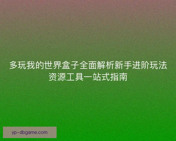 多玩我的世界盒子全面解析新手进阶玩法资源工具一站式指南