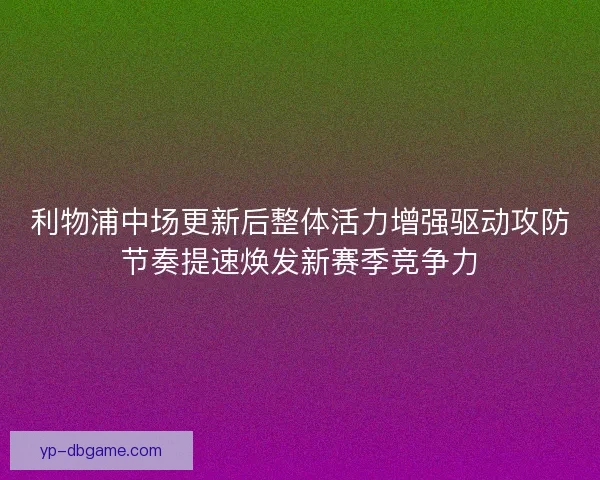 利物浦中场更新后整体活力增强驱动攻防节奏提速焕发新赛季竞争力